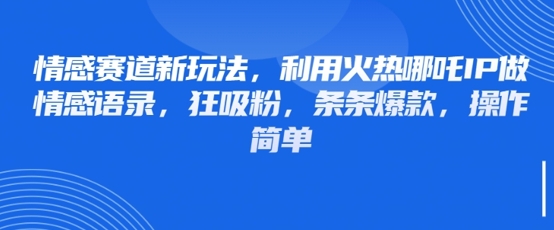 情感赛道新玩法，利用火热哪吒IP做情感语录，狂吸粉，条条爆款，操作简单宝哥轻创业_网络项目库_分享创业资讯_最新网创免费网络项目资源宝哥网创资源项目库