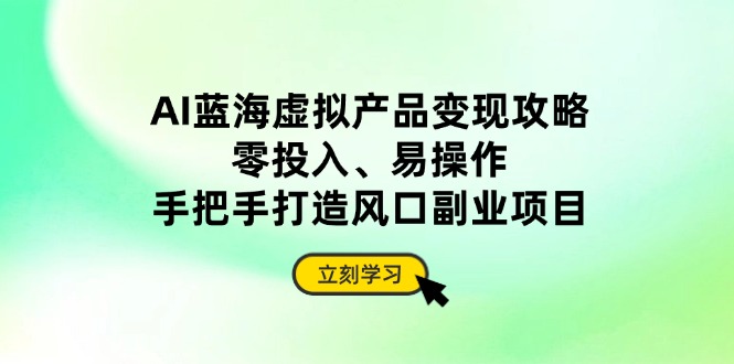 AI蓝海虚拟产品变现攻略，零投入、易操作，手把手打造风口副业项目宝哥轻创业_网络项目库_分享创业资讯_最新网创免费网络项目资源宝哥网创资源项目库