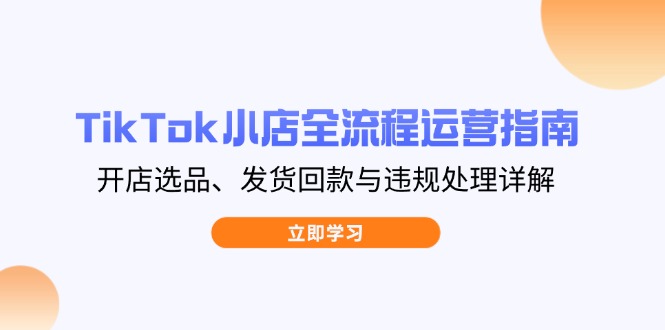 TikTok小店全流程运营指南，开店选品、发货回款与违规处理详解宝哥轻创业_网络项目库_分享创业资讯_最新网创免费网络项目资源宝哥网创资源项目库