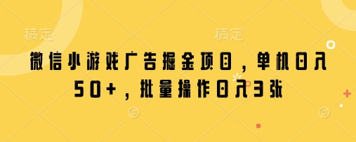 微信小游戏广告掘金项目，单机日入50+，批量操作日入3张宝哥轻创业_网络项目库_分享创业资讯_最新网创免费网络项目资源宝哥网创资源项目库
