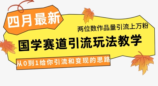 4月最新，国学赛道引流玩法教学，两位数作品量引流上万粉，从0到1给你引流和变现的思路宝哥轻创业_网络项目库_分享创业资讯_最新网创免费网络项目资源宝哥网创资源项目库