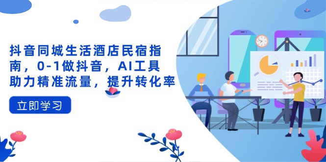 抖音同城生活酒店民宿指南，0-1做抖音，AI工具助力精准流量，提升转化率宝哥轻创业_网络项目库_分享创业资讯_最新网创免费网络项目资源宝哥网创资源项目库