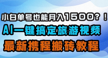 小白单号也能月入1500？AI一键搞定旅游视频，最新携程搬砖教程宝哥轻创业_网络项目库_分享创业资讯_最新网创免费网络项目资源宝哥网创资源项目库