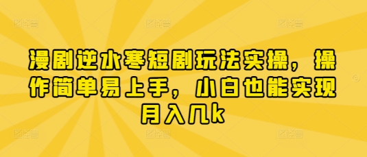 漫剧逆水寒短剧玩法实操，操作简单易上手，小白也能实现月入几k宝哥轻创业_网络项目库_分享创业资讯_最新网创免费网络项目资源宝哥网创资源项目库