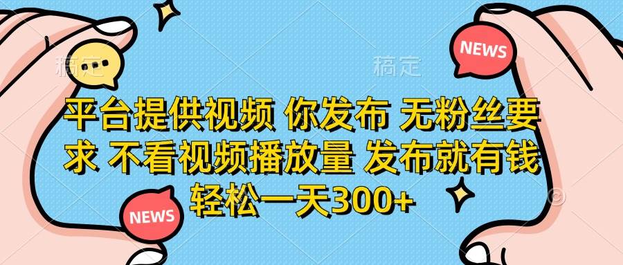 平台提供视频 你发布 无粉丝要求 不看视频播放量 发布就有钱 轻松一天300+宝哥轻创业_网络项目库_分享创业资讯_最新网创免费网络项目资源宝哥网创资源项目库
