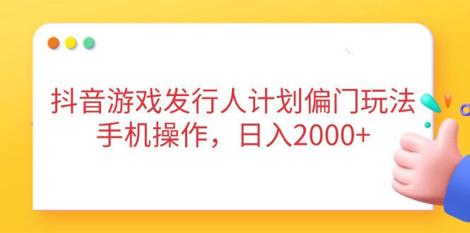 抖音游戏发行人计划偏门玩法，手机操作，日入2000+宝哥轻创业_网络项目库_分享创业资讯_最新网创免费网络项目资源宝哥网创资源项目库
