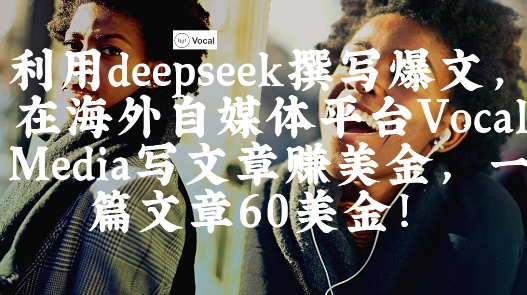出海搞钱！利用deepseek撰写爆文，在海外自媒体平台Vocal Media写文章挣美金，一篇文章60刀宝哥轻创业_网络项目库_分享创业资讯_最新网创免费网络项目资源宝哥网创资源项目库