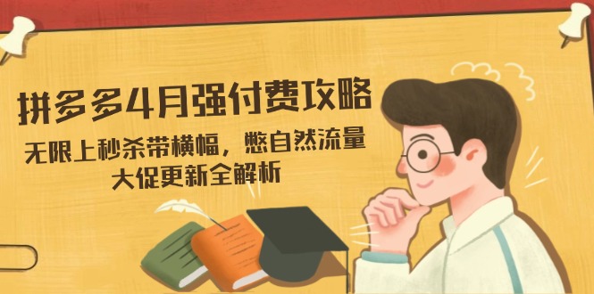 拼多多4月强付费攻略，无限上秒杀带横幅，憋自然流量，大促更新全解析宝哥轻创业_网络项目库_分享创业资讯_最新网创免费网络项目资源宝哥网创资源项目库
