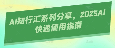 AI知行汇系列分享，2025AI快速使用指南宝哥轻创业_网络项目库_分享创业资讯_最新网创免费网络项目资源宝哥网创资源项目库