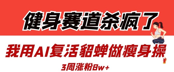 健身赛道杀疯了？我用AI复活貂蝉做瘦身操，3周涨粉8W宝哥轻创业_网络项目库_分享创业资讯_最新网创免费网络项目资源宝哥网创资源项目库