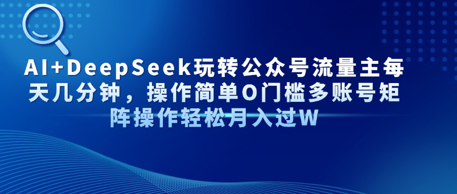 AI+DeepSeek玩转公众号流量主每天几分钟，操作简单O门槛多账号矩阵操作…宝哥轻创业_网络项目库_分享创业资讯_最新网创免费网络项目资源宝哥网创资源项目库