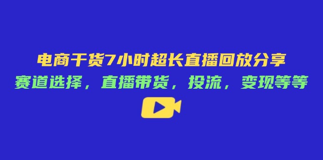 电商干货7小时超长直播回放分享：赛道选择，直播带货，投流，变现等等宝哥轻创业_网络项目库_分享创业资讯_最新网创免费网络项目资源宝哥网创资源项目库