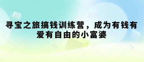 寻宝之旅搞钱训练营，成为有钱有爱有自由的小富婆宝哥轻创业_网络项目库_分享创业资讯_最新网创免费网络项目资源宝哥网创资源项目库