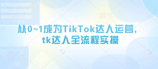 从0~1成为TikTok达人运营，tk达人全流程实操宝哥轻创业_网络项目库_分享创业资讯_最新网创免费网络项目资源宝哥网创资源项目库