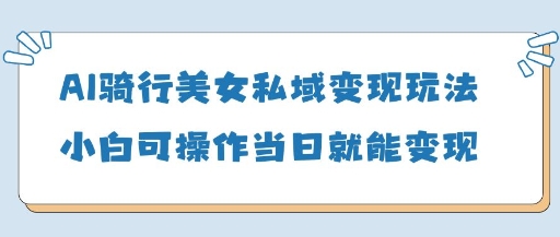 AI骑行美女私域变现玩法小白可操作当日变现5张宝哥轻创业_网络项目库_分享创业资讯_最新免费网络项目资源宝哥网创资源项目库