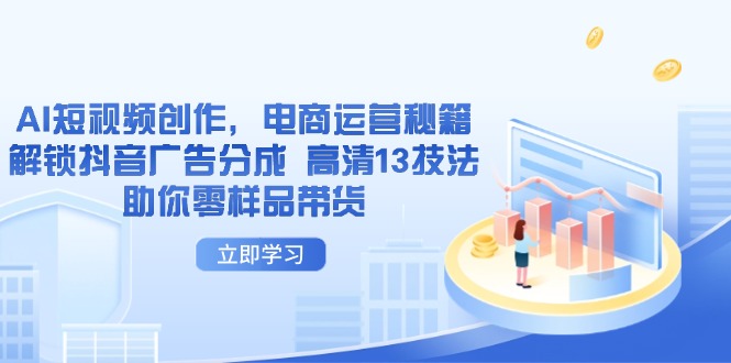 AI短视频创作，电商运营秘籍，解锁抖音广告分成 高清13技法助你零样品带货宝哥轻创业_网络项目库_分享创业资讯_最新网创免费网络项目资源宝哥网创资源项目库