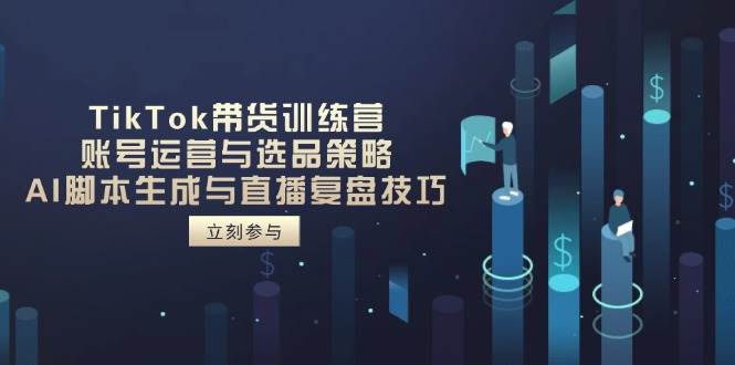 TikTok带货训练营，账号运营与选品策略，AI脚本生成与直播复盘技巧宝哥轻创业_网络项目库_分享创业资讯_最新网创免费网络项目资源宝哥网创资源项目库