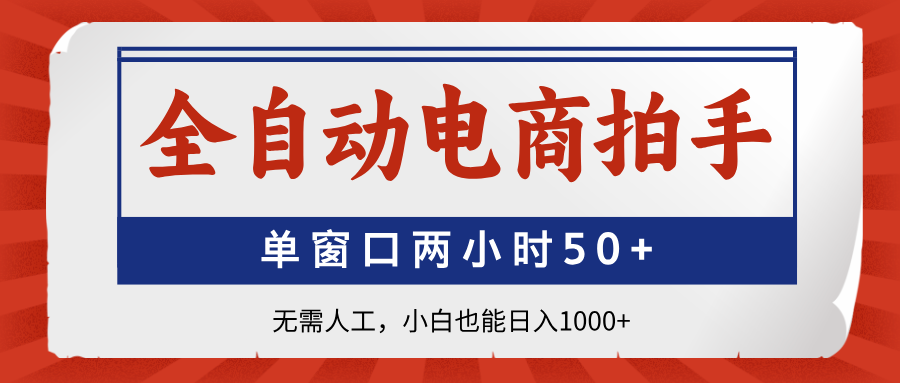 全自动电商拍手，单窗口两小时50+无需人工，小白也能日入1000+宝哥轻创业_网络项目库_分享创业资讯_最新网创免费网络项目资源宝哥网创资源项目库