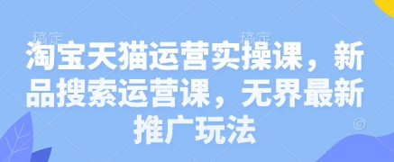 淘宝天猫运营实操课，新品搜索运营课，无界最新推广玩法宝哥轻创业_网络项目库_分享创业资讯_最新网创免费网络项目资源宝哥网创资源项目库