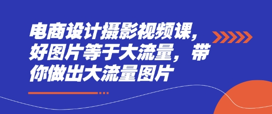 电商设计摄影视频课，好图片等于大流量，带你做出大流量图片宝哥轻创业_网络项目库_分享创业资讯_最新网创免费网络项目资源宝哥网创资源项目库
