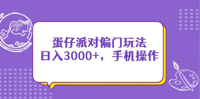 蛋仔派对偏门玩法，日入3000+，手机操作宝哥轻创业_网络项目库_分享创业资讯_最新网创免费网络项目资源宝哥网创资源项目库