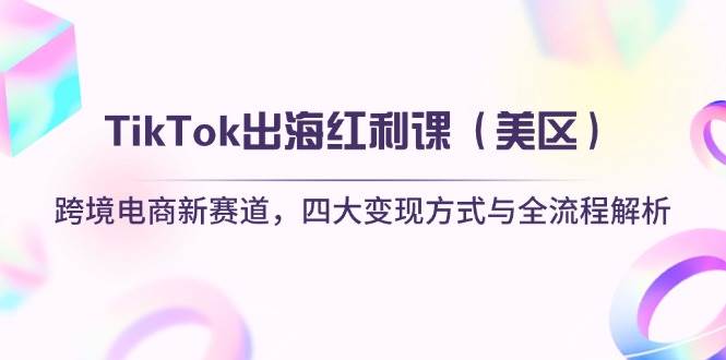 TikTok出海红利课（美区）跨境电商新赛道，四大变现方式与全流程解析宝哥轻创业_网络项目库_分享创业资讯_最新网创免费网络项目资源宝哥网创资源项目库