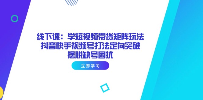 线下课：学短视频带货矩阵玩法 抖音快手视频号打法定向突破，摆脱缺号困扰宝哥轻创业_网络项目库_分享创业资讯_最新网创免费网络项目资源宝哥网创资源项目库