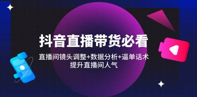 抖音直播带货必看：直播间镜头调整+数据分析+逼单话术，提升直播间人气宝哥轻创业_网络项目库_分享创业资讯_最新网创免费网络项目资源宝哥网创资源项目库