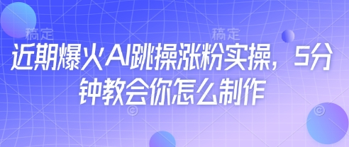 近期爆火AI跳操涨粉实操，5分钟教会你怎么制作宝哥轻创业_网络项目库_分享创业资讯_最新网创免费网络项目资源宝哥网创资源项目库