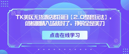 TK美区无货源店群项目【2.0整套玩法】，闭着眼睛入场就对了，挣的全是美刀宝哥轻创业_网络项目库_分享创业资讯_最新网创免费网络项目资源宝哥网创资源项目库