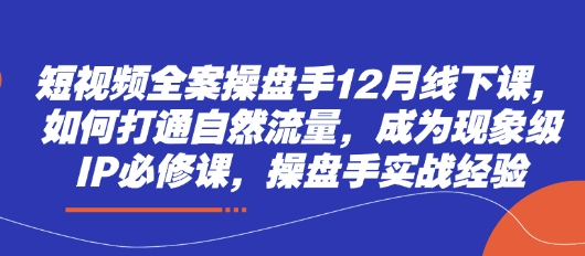 短视频全案操盘手12月线下课，如何打通自然流量，成为现象级IP必修课，操盘手实战经验宝哥轻创业_网络项目库_分享创业资讯_最新网创免费网络项目资源宝哥网创资源项目库