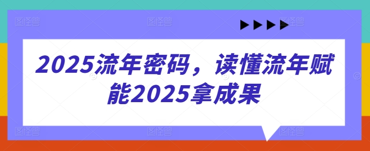 2025流年密码，读懂流年赋能2025拿成果宝哥轻创业_网络项目库_分享创业资讯_最新网创免费网络项目资源宝哥网创资源项目库
