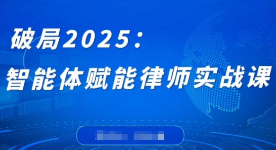 破局2025：智能体赋能律师实战课，打破编程壁垒，完成复杂任务，沉淀专属知识，赋能律师实务宝哥轻创业_网络项目库_分享创业资讯_最新网创免费网络项目资源宝哥网创资源项目库