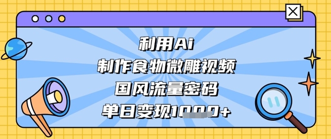 利用Ai制作食物微雕视频，国风流量密码，单日变现数张宝哥轻创业_网络项目库_分享创业资讯_最新网创免费网络项目资源宝哥网创资源项目库