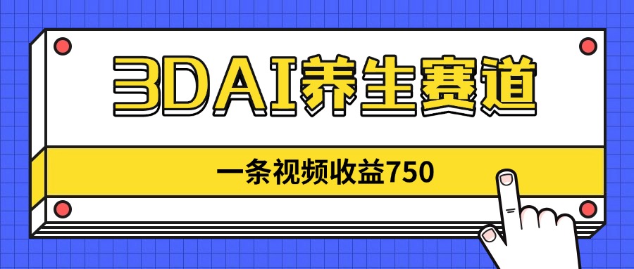 3DAI养生赛道，一条视频赚了750，新蓝海，目前做的人不多！宝哥轻创业_网络项目库_分享创业资讯_最新网创免费网络项目资源宝哥网创资源项目库