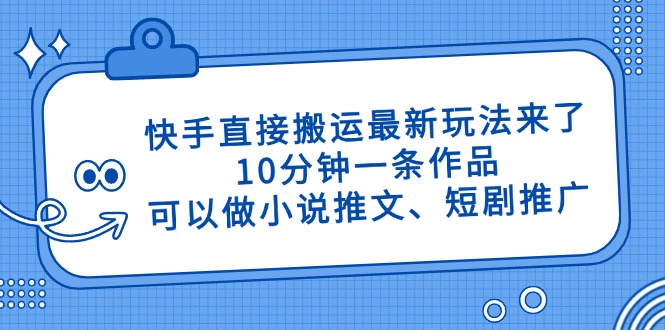 快手直接搬运最新玩法来了，10分钟一条作品，可以做小说推文、短剧推广…宝哥轻创业_网络项目库_分享创业资讯_最新网创免费网络项目资源宝哥网创资源项目库