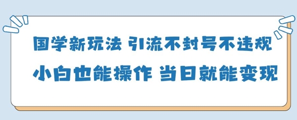 国学新玩法，引流不封号不违规小白也能操作，当日就能变现宝哥轻创业_网络项目库_分享创业资讯_最新网创免费网络项目资源宝哥网创资源项目库