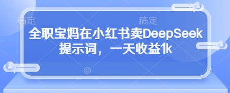 全职宝妈在小红书卖DeepSeek提示词，一天收益1k宝哥轻创业_网络项目库_分享创业资讯_最新网创免费网络项目资源宝哥网创资源项目库