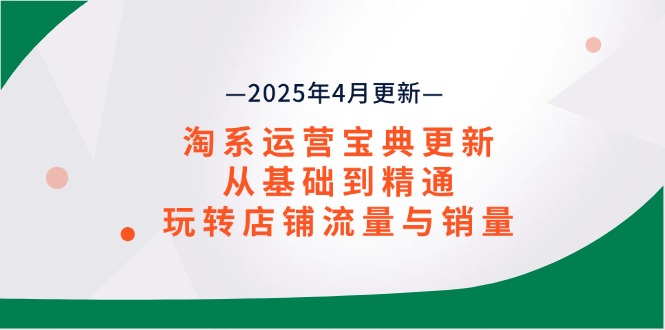 淘系运营宝典2025年4月更新，从基础到精通，玩转店铺流量与销量宝哥轻创业_网络项目库_分享创业资讯_最新网创免费网络项目资源宝哥网创资源项目库