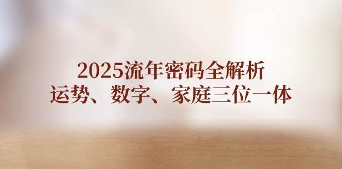 2025流年密码全解析，运势、数字、家庭三位一体宝哥轻创业_网络项目库_分享创业资讯_最新网创免费网络项目资源宝哥网创资源项目库