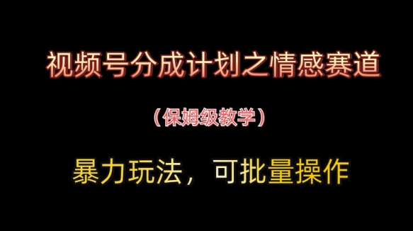 视频号分成计划之情感赛道暴力玩法，可批量操作，保姆级教学宝哥轻创业_网络项目库_分享创业资讯_最新网创免费网络项目资源宝哥网创资源项目库