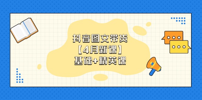 抖音图文带货【4月新课】基础+精英课：0基础小白必学 掌握各赛道带货技巧宝哥轻创业_网络项目库_分享创业资讯_最新网创免费网络项目资源宝哥网创资源项目库