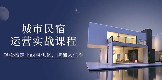 城市民宿运营实战课程，轻松搞定上线与优化，增加入住率宝哥轻创业_网络项目库_分享创业资讯_最新网创免费网络项目资源宝哥网创资源项目库