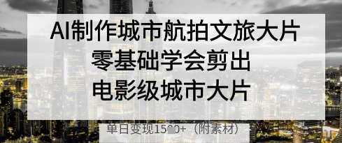 AI制作城市航拍文旅大片，零基础学会剪出电影级城市大片，单日变现多张宝哥轻创业_网络项目库_分享创业资讯_最新网创免费网络项目资源宝哥网创资源项目库