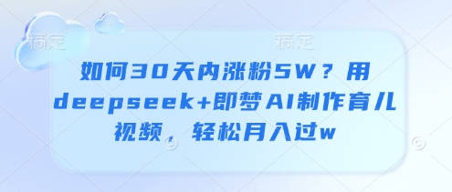 如何30天内涨粉5W？用deepseek+即梦AI制作育儿视频，轻松月入过w宝哥轻创业_网络项目库_分享创业资讯_最新网创免费网络项目资源宝哥网创资源项目库