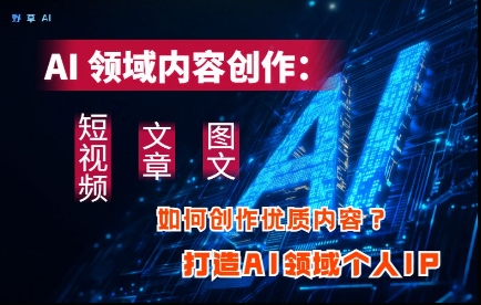 AI领域内容创作：高效创作短视频、文章、图文三大板块内容，打造AI领域个人IP宝哥轻创业_网络项目库_分享创业资讯_最新网创免费网络项目资源宝哥网创资源项目库