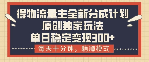 得物流量主全新分成计划模式，原创独家玩法，每天十分钟，躺挣模式，单日稳定变现3张+【揭秘】宝哥轻创业_网络项目库_分享创业资讯_最新网创免费网络项目资源宝哥网创资源项目库