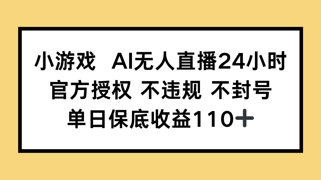 小游戏AI无人直播，官方授权 不违规 不封号，单日保底收益110+宝哥轻创业_网络项目库_分享创业资讯_最新网创免费网络项目资源宝哥网创资源项目库