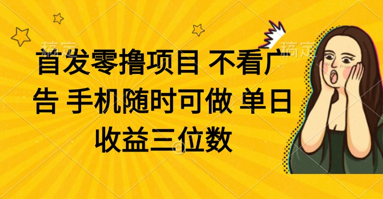 零撸项目 不看广告 手机随时可做 单日收益三位数宝哥轻创业_网络项目库_分享创业资讯_最新网创免费网络项目资源宝哥网创资源项目库