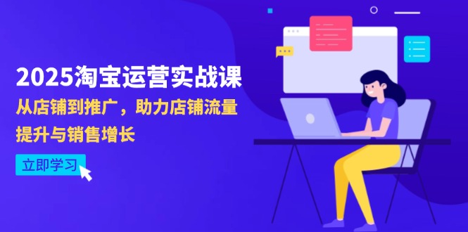 2025淘宝运营实战课-4月更新：从店铺到推广，助力店铺流量提升与销售增长宝哥轻创业_网络项目库_分享创业资讯_最新网创免费网络项目资源宝哥网创资源项目库